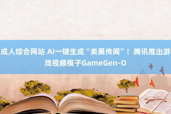 成人综合网站 AI一键生成“类黑传闻”！腾讯推出游戏视频模子GameGen-O