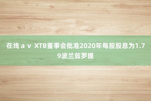 在线ａｖ XTB董事会批准2020年每股股息为1.79波兰兹罗提