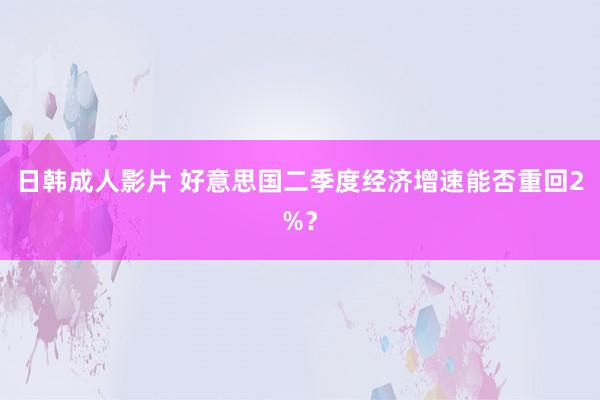 日韩成人影片 好意思国二季度经济增速能否重回2%？