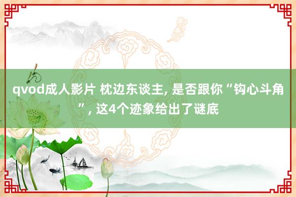 qvod成人影片 枕边东谈主， 是否跟你“钩心斗角”， 这4个迹象给出了谜底