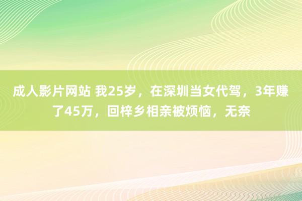 成人影片网站 我25岁，在深圳当女代驾，3年赚了45万，回梓乡相亲被烦恼，无奈