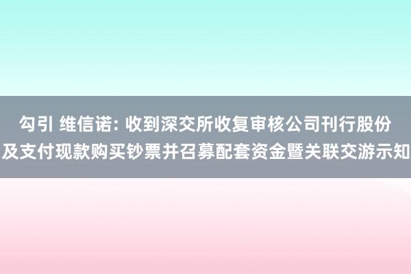 勾引 维信诺: 收到深交所收复审核公司刊行股份及支付现款购买钞票并召募配套资金暨关联交游示知