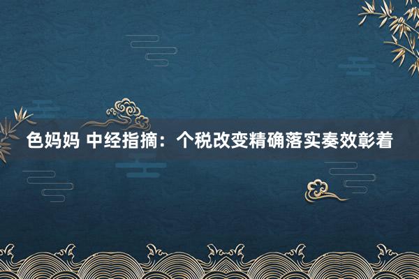 色妈妈 中经指摘：个税改变精确落实奏效彰着