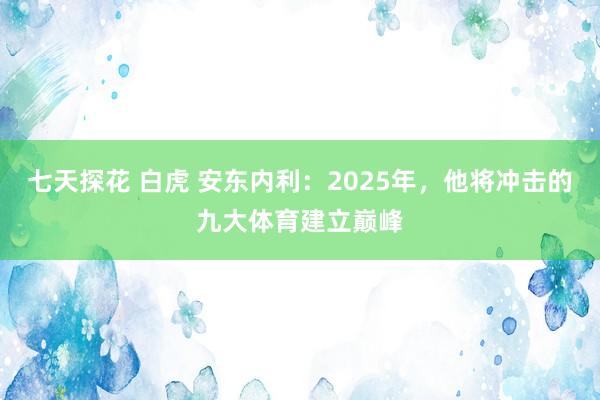 七天探花 白虎 安东内利：2025年，他将冲击的九大体育建立巅峰