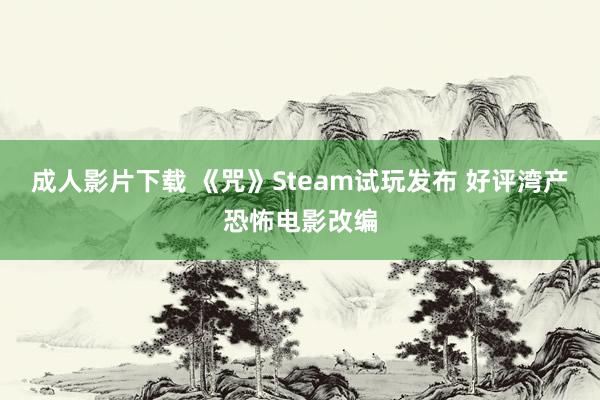 成人影片下载 《咒》Steam试玩发布 好评湾产恐怖电影改编