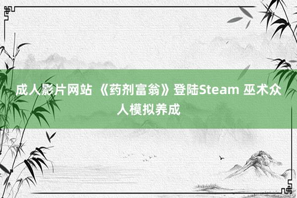 成人影片网站 《药剂富翁》登陆Steam 巫术众人模拟养成