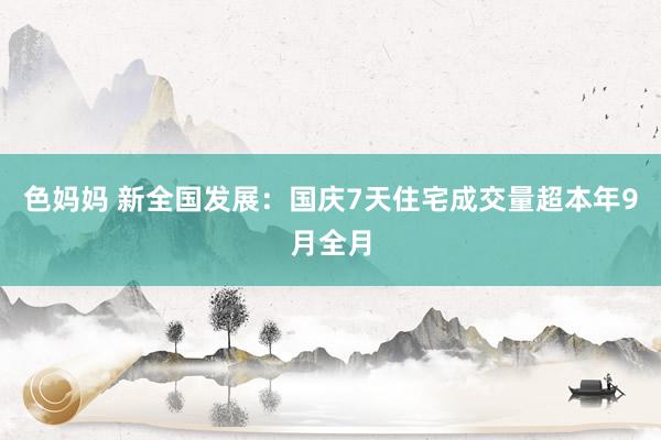 色妈妈 新全国发展：国庆7天住宅成交量超本年9月全月