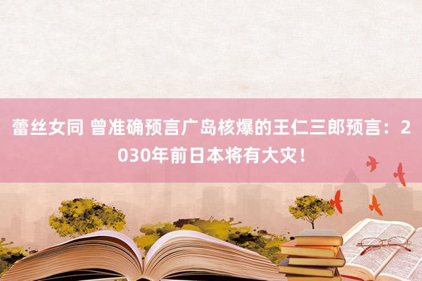 蕾丝女同 曾准确预言广岛核爆的王仁三郎预言：2030年前日本将有大灾！