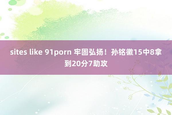 sites like 91porn 牢固弘扬！孙铭徽15中8拿到20分7助攻