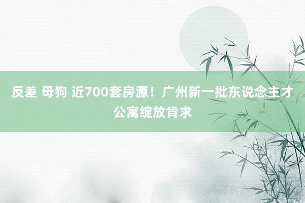 反差 母狗 近700套房源！广州新一批东说念主才公寓绽放肯求