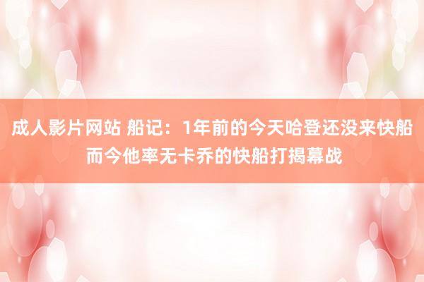 成人影片网站 船记：1年前的今天哈登还没来快船 而今他率无卡乔的快船打揭幕战