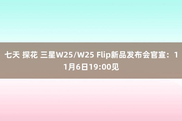 七天 探花 三星W25/W25 Flip新品发布会官宣：11月6日19:00见