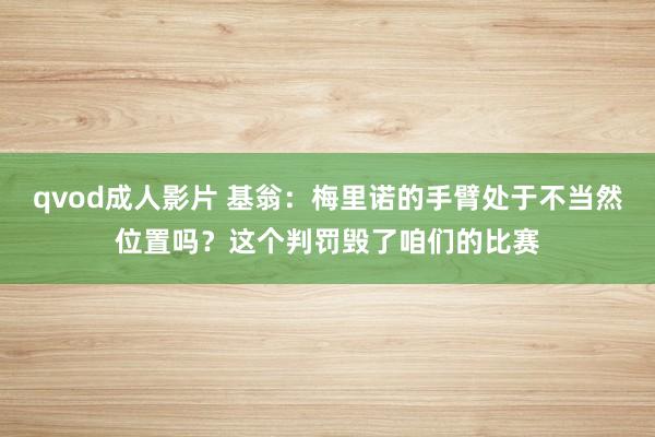 qvod成人影片 基翁：梅里诺的手臂处于不当然位置吗？这个判罚毁了咱们的比赛