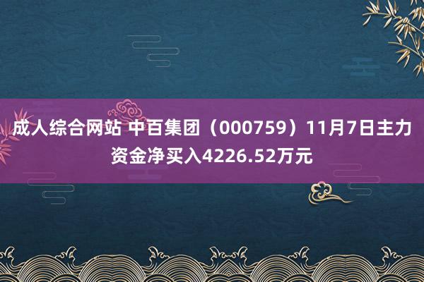 成人综合网站 中百集团（000759）11月7日主力资金净买入4226.52万元