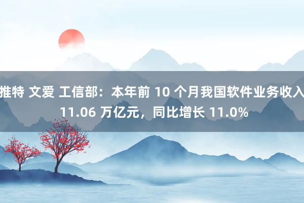 推特 文爱 工信部：本年前 10 个月我国软件业务收入 11.06 万亿元，同比增长 11.0%