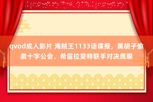 qvod成人影片 海贼王1133话谍报，黑胡子偷袭十字公会，希留拉斐特联手对决鹰眼