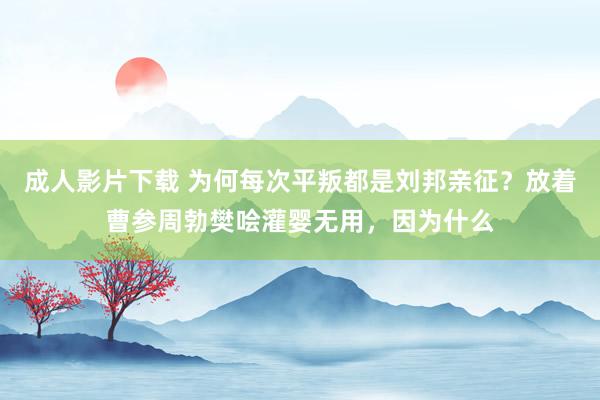 成人影片下载 为何每次平叛都是刘邦亲征？放着曹参周勃樊哙灌婴无用，因为什么