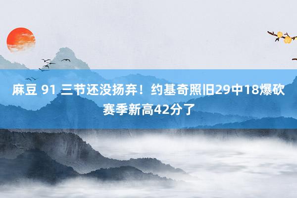 麻豆 91 三节还没扬弃！约基奇照旧29中18爆砍赛季新高42分了