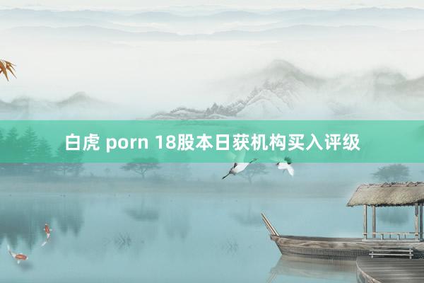 白虎 porn 18股本日获机构买入评级