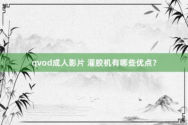 qvod成人影片 灌胶机有哪些优点？