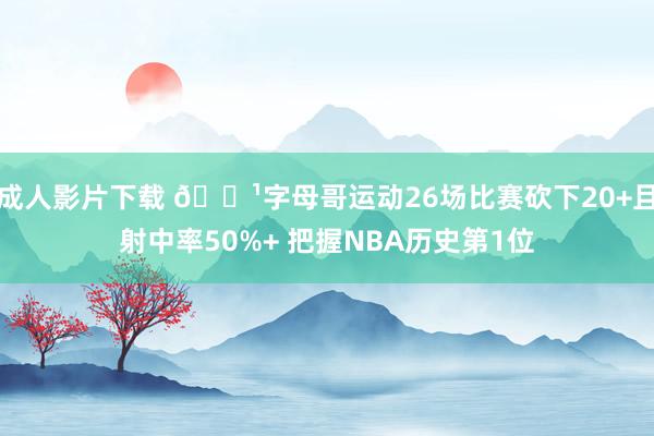 成人影片下载 👹字母哥运动26场比赛砍下20+且射中率50%+ 把握NBA历史第1位