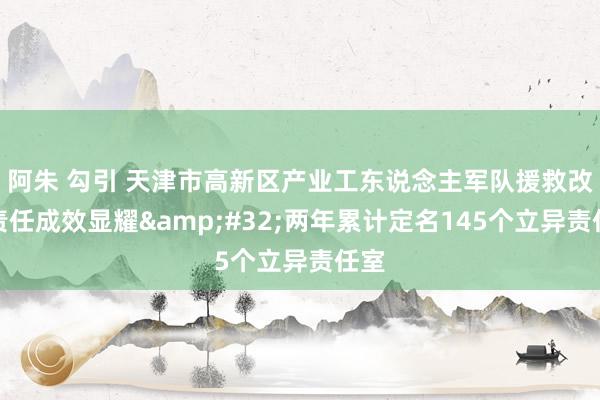 阿朱 勾引 天津市高新区产业工东说念主军队援救改换责任成效显耀&#32;两年累计定名145个立异责任室