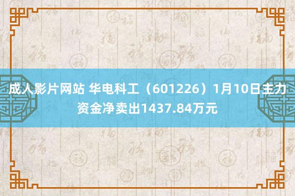 成人影片网站 华电科工（601226）1月10日主力资金净卖出1437.84万元