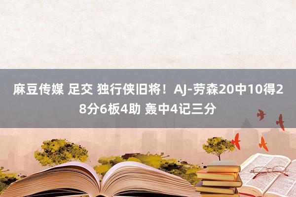 麻豆传媒 足交 独行侠旧将！AJ-劳森20中10得28分6板4助 轰中4记三分