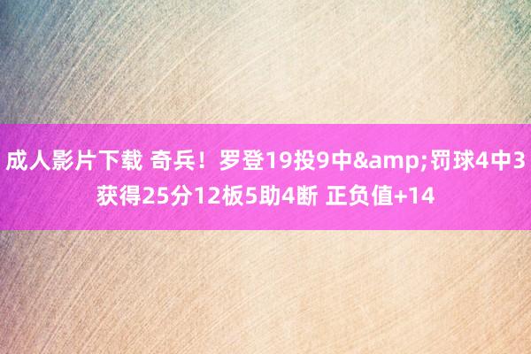 成人影片下载 奇兵！罗登19投9中&罚球4中3获得25分12板5助4断 正负值+14